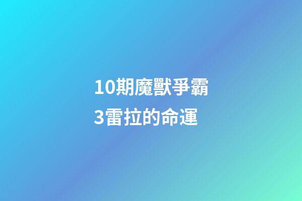 10期魔獸爭霸3雷拉的命運 (10期魔獸爭霸3雷拉的命運怎么樣)-第1張-觀點-玄機派